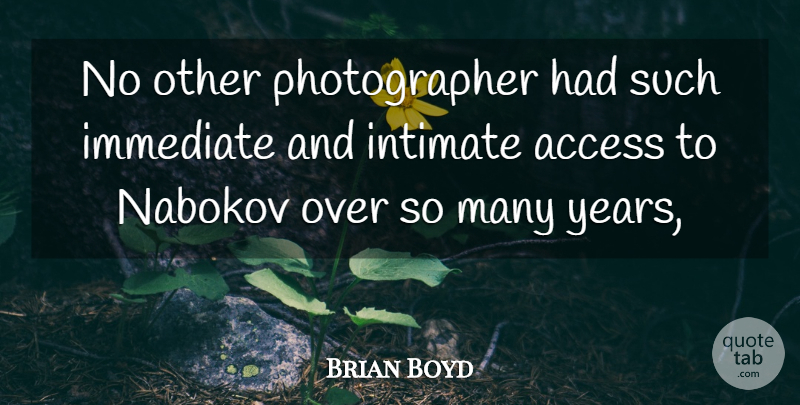 Brian Boyd Quote About Access, Immediate, Intimate: No Other Photographer Had Such...