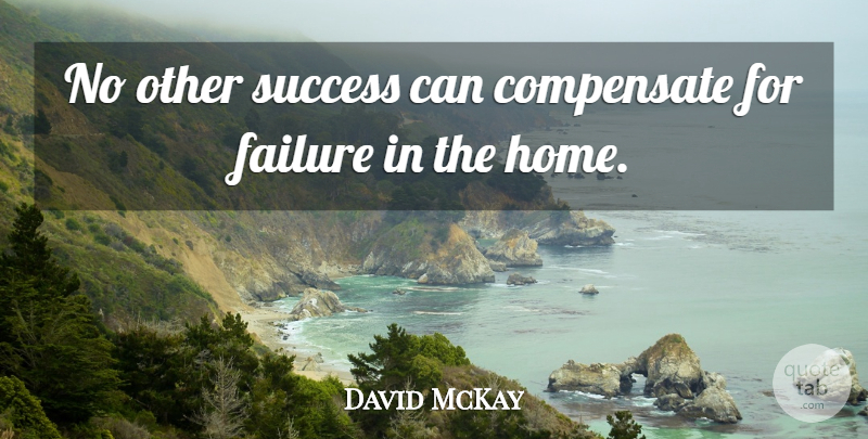 David McKay Quote About Compensate, Failure, Success: No Other Success Can Compensate...