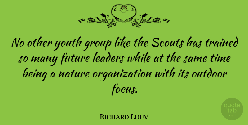 Richard Louv Quote About Organization, Leader, Focus: No Other Youth Group Like...