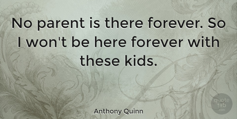 Anthony Quinn Quote About Kids, Forever, Parent: No Parent Is There Forever...