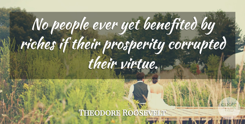 Theodore Roosevelt Quote About People, Riches, Prosperity: No People Ever Yet Benefited...