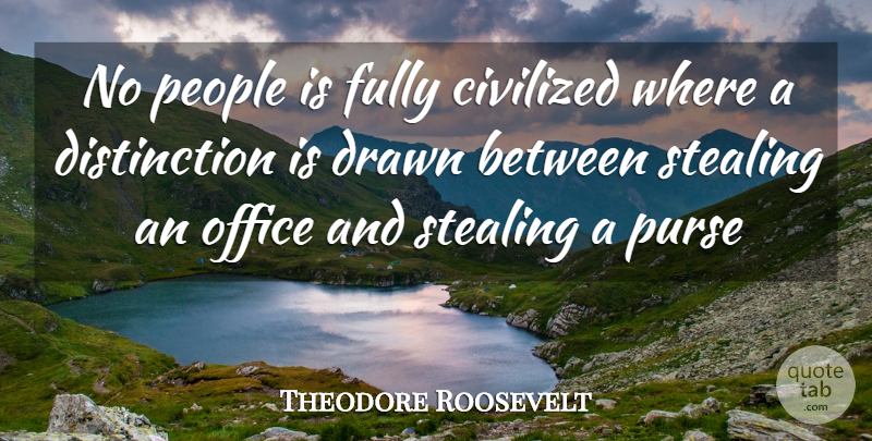 Theodore Roosevelt Quote About Civilization, Civilized, Drawn, Fully, Office: No People Is Fully Civilized...