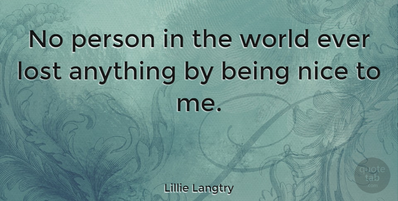 Lillie Langtry Quote About Nice, World, Lost: No Person In The World...