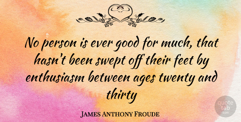 James Anthony Froude Quote About Feet, Age, Enthusiasm: No Person Is Ever Good...