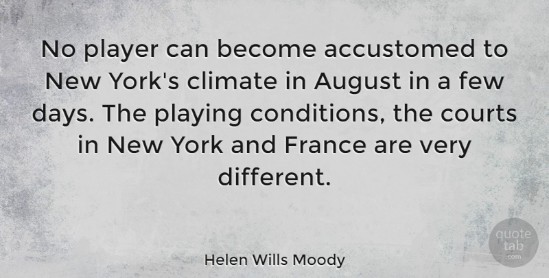 Helen Wills Moody Quote About Accustomed, Climate, Courts, Few, Player: No Player Can Become Accustomed...