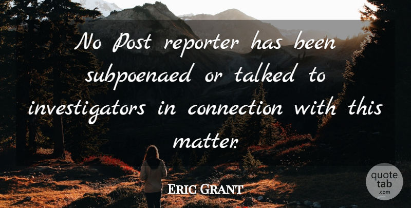 Eric Grant Quote About Connection, Post, Reporter, Talked: No Post Reporter Has Been...