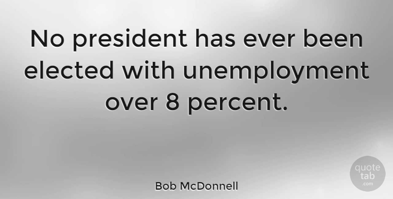 Bob McDonnell Quote About President, Unemployment, Percent: No President Has Ever Been...