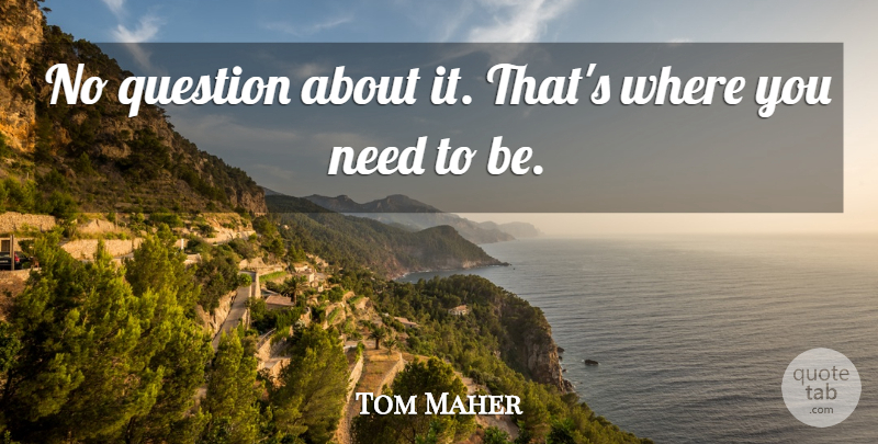 Tom Maher Quote About Question: No Question About It Thats...