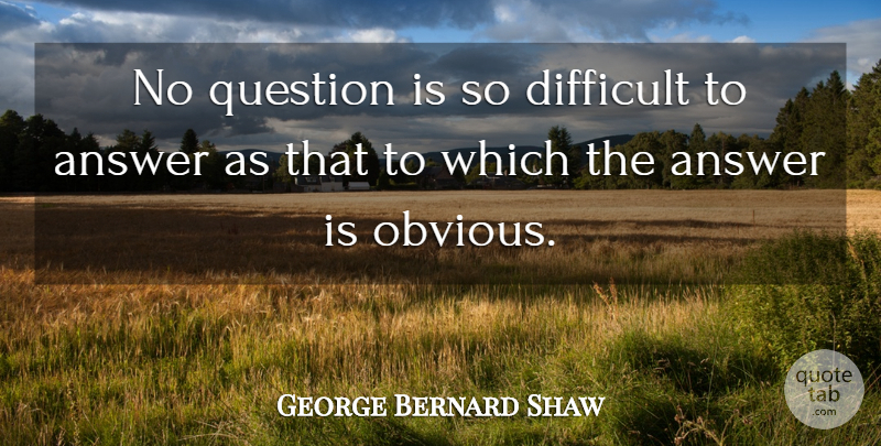 George Bernard Shaw Quote About Creativity, Answers, Problem Solving: No Question Is So Difficult...