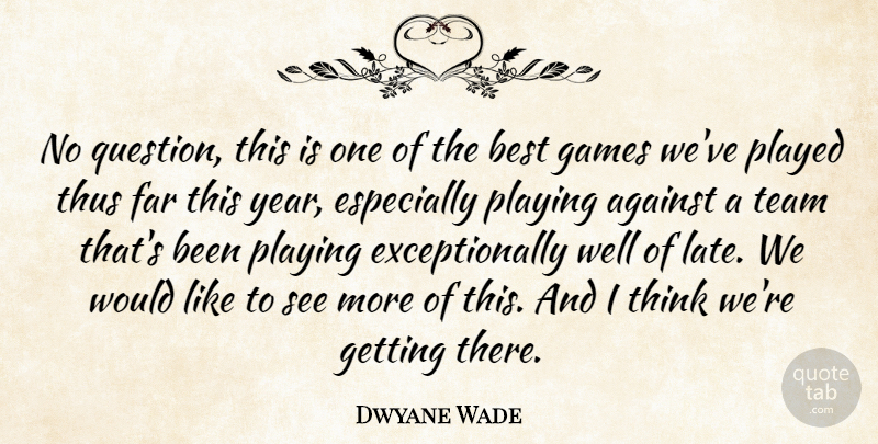 Dwyane Wade Quote About Against, Best, Far, Games, Played: No Question This Is One...
