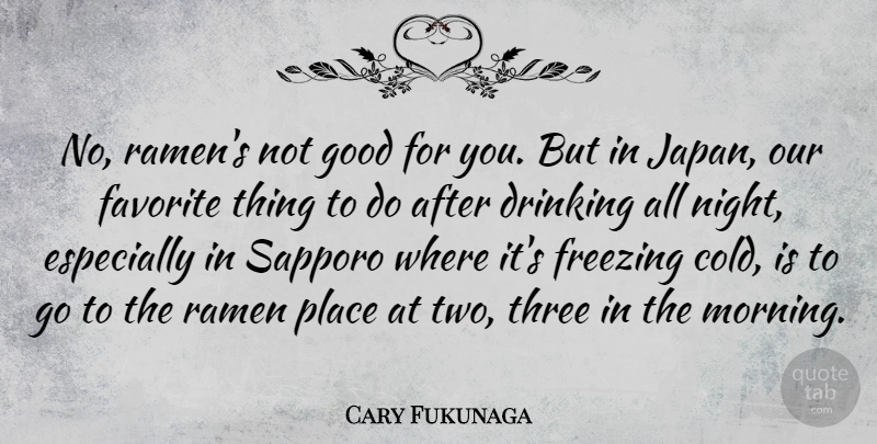 Cary Fukunaga Quote About Drinking, Favorite, Freezing, Good, Morning: No Ramens Not Good For...