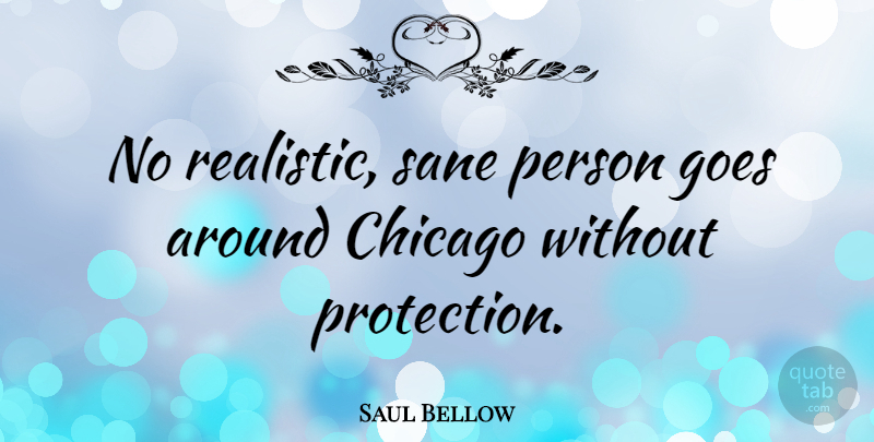 Saul Bellow Quote About Cities, Chicago, Protection: No Realistic Sane Person Goes...