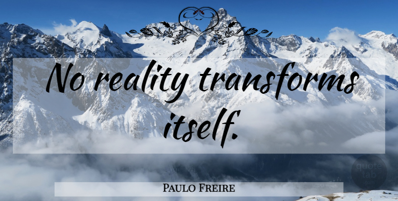 Paulo Freire Quote About Educational, Philosophy, Reality: No Reality Transforms Itself...