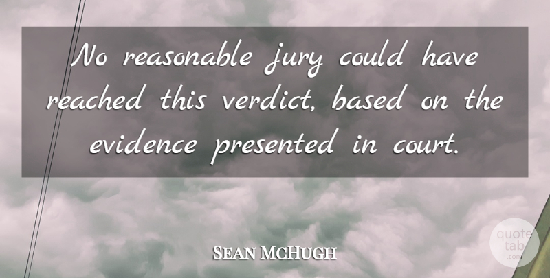 Sean McHugh Quote About Based, Evidence, Jury, Presented, Reached: No Reasonable Jury Could Have...
