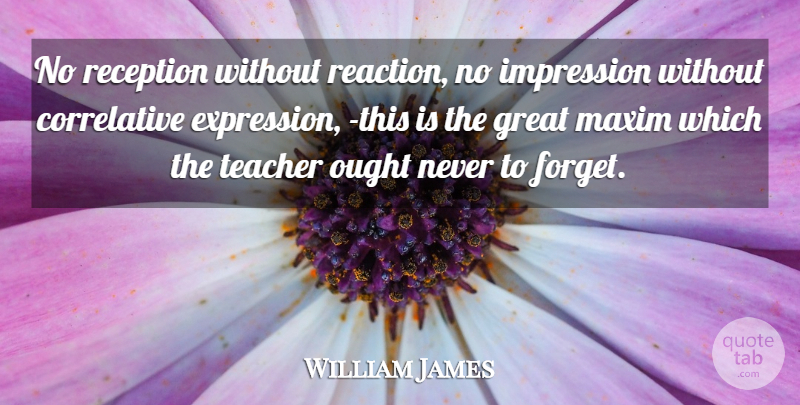William James Quote About Teacher, Philosophy, Educational: No Reception Without Reaction No...