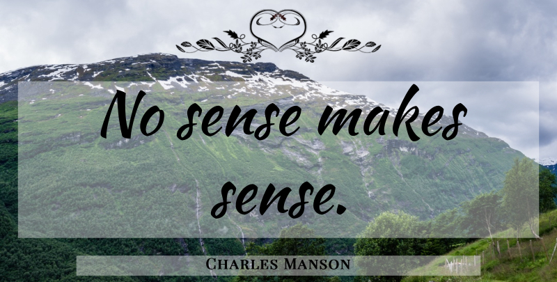Charles Manson Quote About Make Sense: No Sense Makes Sense...