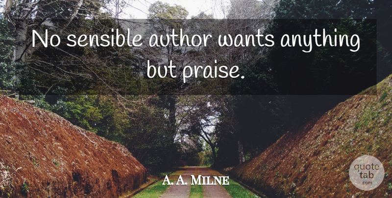 A. A. Milne Quote About Want, Praise, Sensible: No Sensible Author Wants Anything...