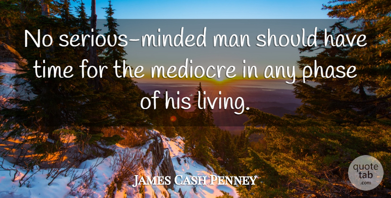 James Cash Penney Quote About Men, Should Have, Phases: No Serious Minded Man Should...