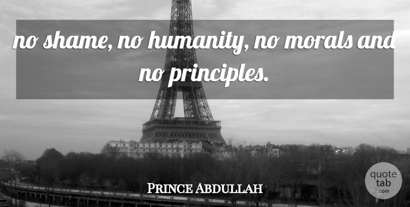 Prince Abdullah Quote About Morals: No Shame No Humanity No...
