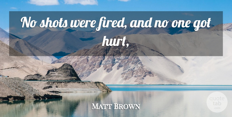 Matt Brown Quote About Hurt, Shots: No Shots Were Fired And...