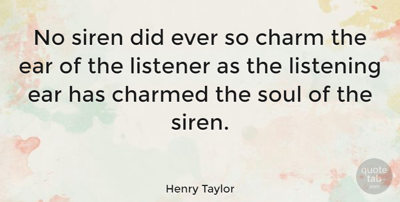 Henry Taylor Quote About Listening Ear, Soul, Sirens: No Siren Did Ever So...