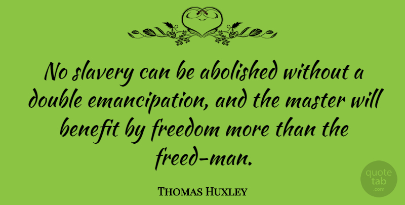Thomas Huxley Quote About Men, Benefits, Slavery: No Slavery Can Be Abolished...