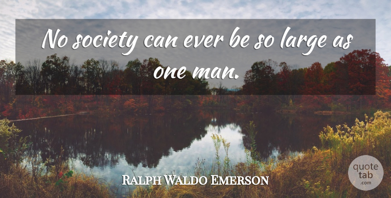 Ralph Waldo Emerson Quote About Men, Individual, One Man: No Society Can Ever Be...
