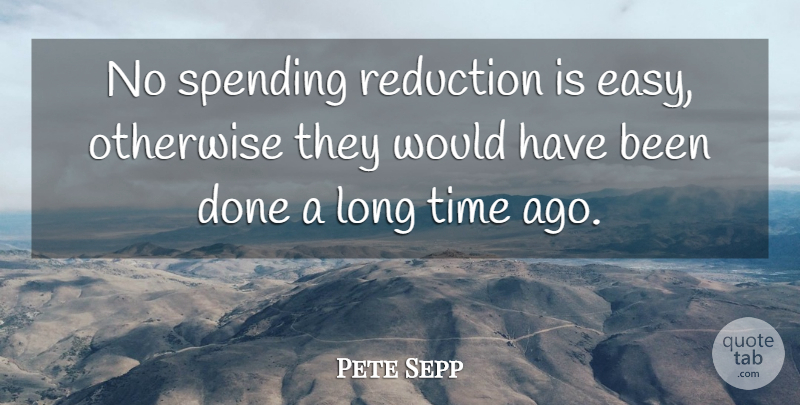 Pete Sepp Quote About Otherwise, Reduction, Spending, Time: No Spending Reduction Is Easy...