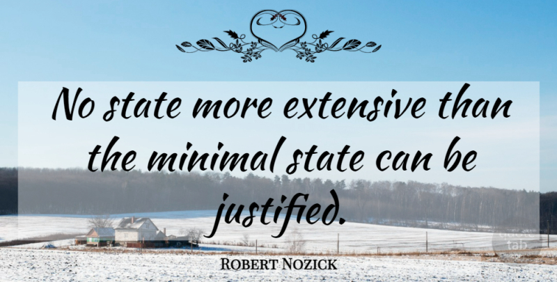 Robert Nozick Quote About Justified, States: No State More Extensive Than...