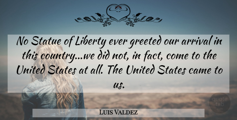Luis Valdez Quote About Country, Liberty, Facts: No Statue Of Liberty Ever...