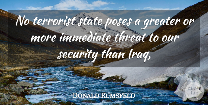 Donald Rumsfeld Quote About Greater, Immediate, Poses, Security, State: No Terrorist State Poses A...