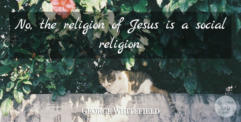 George Whitefield Quote About Jesus, Religion, Social: No The Religion Of Jesus...