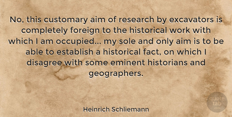 Heinrich Schliemann Quote About Historical, Research, Able: No This Customary Aim Of...