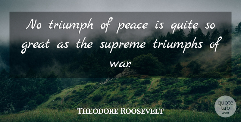 Theodore Roosevelt Quote About Peace, War, Triumph: No Triumph Of Peace Is...