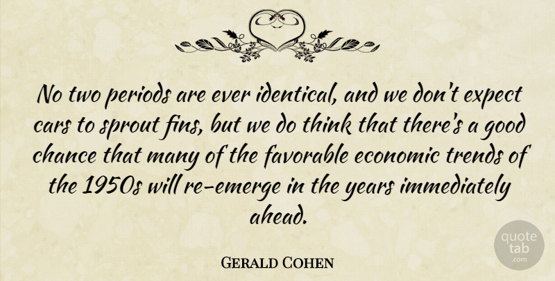 Gerald Cohen Quote About Cars, Chance, Economic, Expect, Favorable: No Two Periods Are Ever...