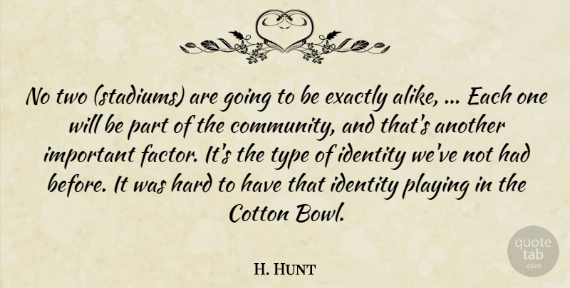 H. Hunt Quote About Community, Cotton, Exactly, Hard, Identity: No Two Stadiums Are Going...