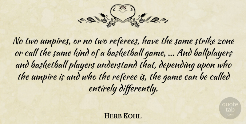 Herb Kohl Quote About Basketball, Call, Depending, Entirely, Game: No Two Umpires Or No...