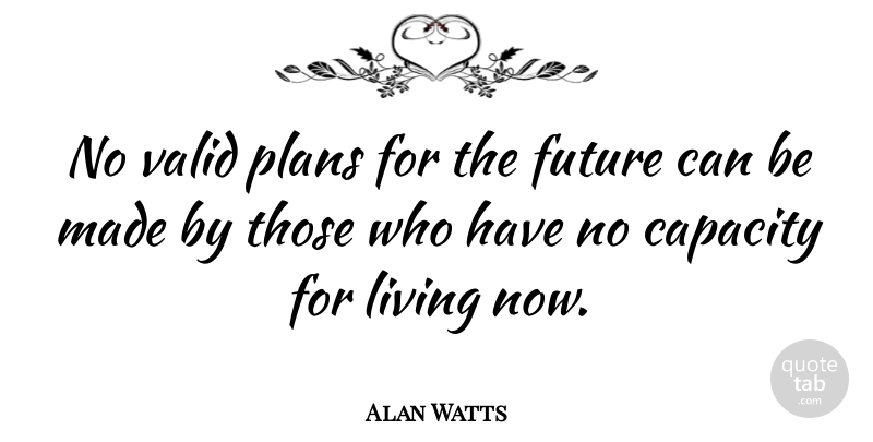 Alan Watts Quote About Capacity, Future, Living, Plans, Valid: No Valid Plans For The...
