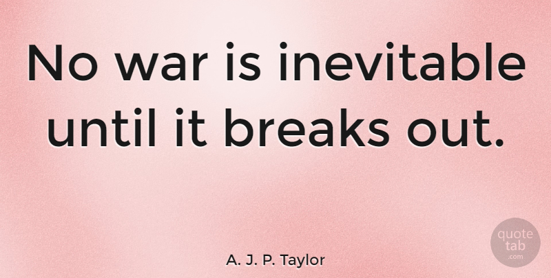 A. J. P. Taylor Quote About War, Break Out, Inevitable: No War Is Inevitable Until...