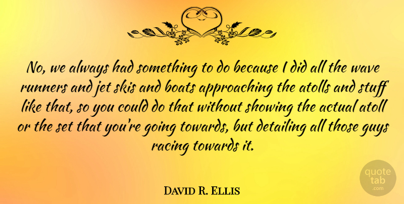 David R. Ellis Quote About Actual, Boats, Jet, Runners, Showing: No We Always Had Something...