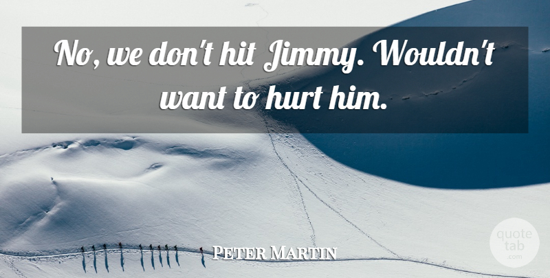 Peter Martin Quote About Hit, Hurt: No We Dont Hit Jimmy...