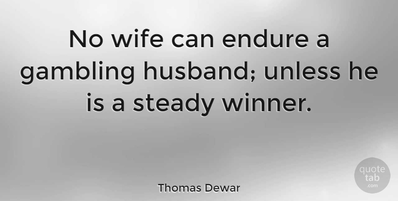 Thomas Dewar Quote About Endure, Gambling, Steady, Unless, Wife: No Wife Can Endure A...