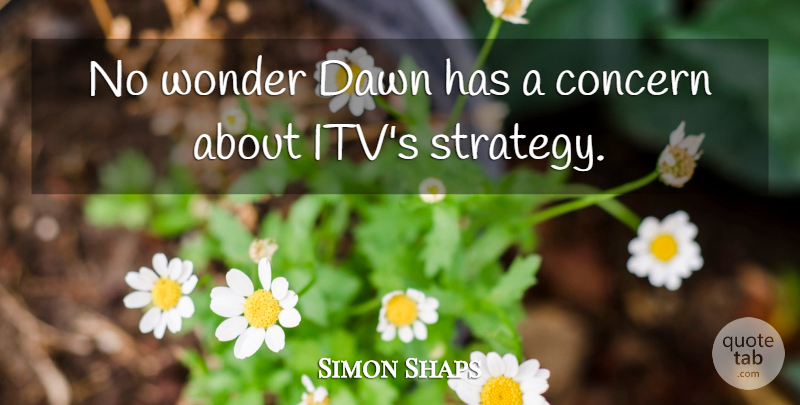 Simon Shaps Quote About Concern, Dawn, Wonder: No Wonder Dawn Has A...
