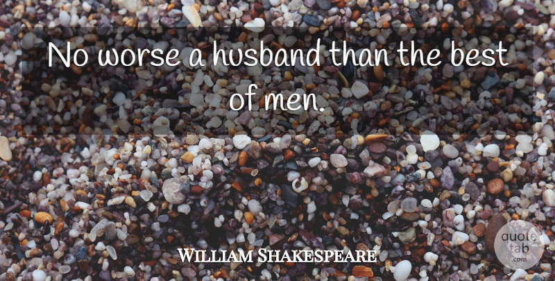 William Shakespeare Quote About Husband, Men, Best Of Me: No Worse A Husband Than...