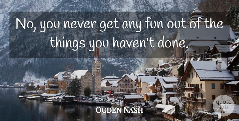 Ogden Nash Quote About Fun, Children, Done: No You Never Get Any...