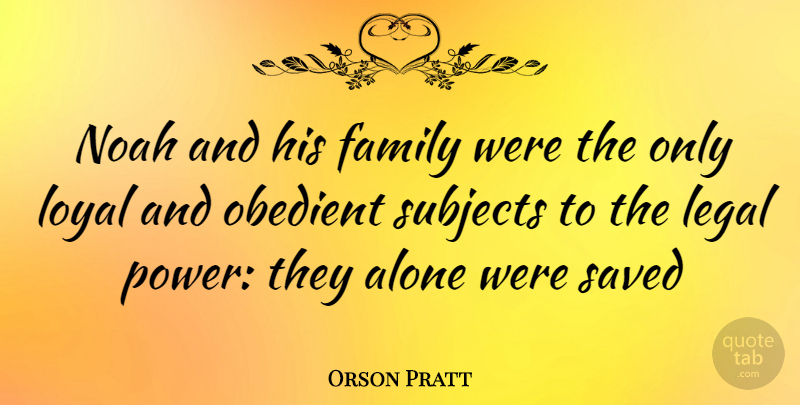 Orson Pratt Quote About Loyal, Subjects, Obedient: Noah And His Family Were...