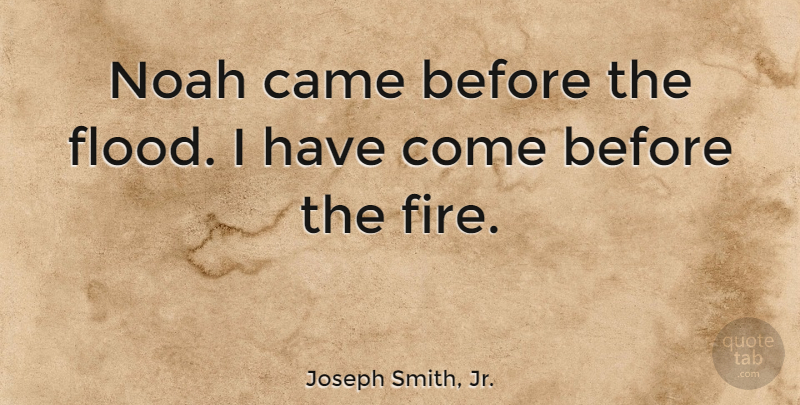 Joseph Smith, Jr. Quote About Fire, Flood: Noah Came Before The Flood...