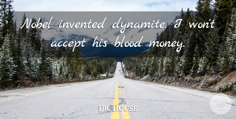 Dr. House Quote About Accept, Blood, Invented, Nobel: Nobel Invented Dynamite I Wont...
