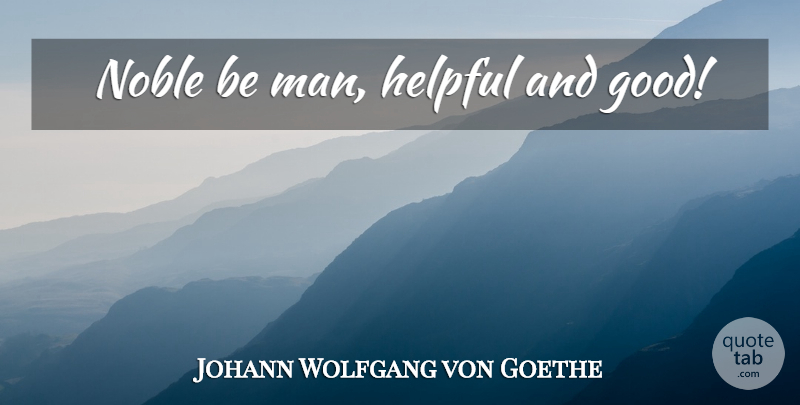Johann Wolfgang von Goethe Quote About Men, Luxury, Noble: Noble Be Man Helpful And...