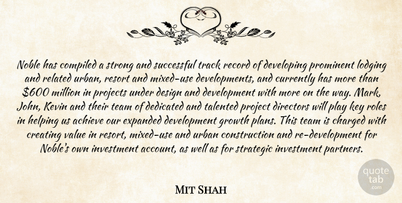 Mit Shah Quote About Achieve, Charged, Creating, Currently, Dedicated: Noble Has Compiled A Strong...